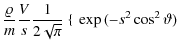 $\displaystyle \frac{\varrho{}}{m}\frac{V}{s}\frac{1}{2\sqrt{\pi}}~\{~\exp{(-s^2\cos^2\vartheta)}$
