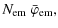$\displaystyle N_{\rm em}~\bar{\varphi}_{\rm em},$