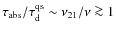 $\tau_{\rm abs}/\tau^{\rm qs}_{\rm d}\sim \nu_{21}/\nu \ga 1$