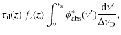 $\displaystyle \tau_{\rm d}(z)~f_\nu(z) \int_\nu^{\nu_{\rm s}}
\phi^\ast_{\rm abs}(\nu')\frac{{~\rm d}\nu'}{\Delta\nu_{\rm D}},$