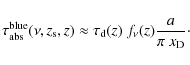 \begin{displaymath}%
\tau^{\rm blue}_{\rm abs}(\nu, z_{\rm s}, z)
\approx \tau_{\rm d}(z)~f_{\nu}(z) \frac{a}{\pi ~ {{x_{\rm D}}}}\cdot
\end{displaymath}