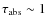 $\tau_{\rm abs}\sim 1$