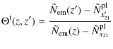 $\displaystyle \Theta^{\rm t}(z, z') =
\frac{
\tilde{N}_{\rm em}(z')-\tilde{N}^{\rm pl}_{x'_{21}} }{\tilde{N}_{\rm em}(z)-\tilde{N}^{\rm pl}_{x_{21}}}$