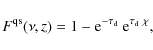 \begin{displaymath}%
F^{\rm qs}(\nu, z)=1-{\rm e}^{-\tau_{\rm d}}~{\rm e}^{\tau_{\rm d}~\chi},
\end{displaymath}