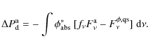 \begin{displaymath}%
\Delta P^{\rm a}_{\rm d}
=-\int\phi^\ast_{\rm abs}~[f_\nu F^{\rm a}_\nu-F^{\phi,\rm qs}_\nu]{~\rm d}\nu.
\end{displaymath}