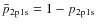 $\bar{p}_{\rm 2p1s}=1-p_{\rm 2p1s}$