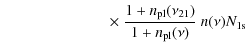 $\displaystyle \qquad\qquad\qquad\quad \times ~ \frac{1 + {n_{\rm pl}}(\nu_{21})}{1 + {n_{\rm pl}}(\nu)} ~{n(\nu)}N_{\rm 1s}$