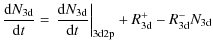 $\displaystyle \frac{{\rm d} N_{\rm 3d}}{{\rm d} t}
=\left.\frac{{\rm d} N_{\rm 3d}}{{\rm d} t}\right\vert _{\rm 3d2p}+ R^{+}_{\rm 3d}-R^{-}_{\rm 3d}N_{\rm 3d}$