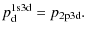 $\displaystyle p^{\rm 1s3d}_{\rm d} =p_{\rm 2p3d}.$