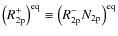 $\left(R^{+}_{\rm 2p}\right)^{\rm eq}\equiv \left( R^{-}_{\rm 2p} N_{\rm 2p}\right)^{\rm eq}$