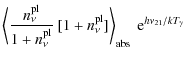$\displaystyle \left<\frac{n^{\rm pl}_{\nu}}{1+n^{\rm pl}_{\nu}}~[1+n^{\rm pl}_{\nu}]\right>_{\rm abs}~{\rm e}^{h\nu_{21}/kT_{\gamma}}$