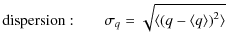 $\displaystyle \displaystyle {\rm dispersion:} \quad\quad \displaystyle \sigma_q = \displaystyle \sqrt{\langle \left(q-\langle q \rangle \right)^2 \rangle}$