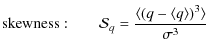 $\displaystyle \displaystyle {\rm skewness:} \quad\quad \displaystyle \mathcal{S...
...splaystyle \frac{\langle \left(q-\langle q \rangle \right)^3 \rangle}{\sigma^3}$