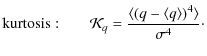 $\displaystyle \displaystyle {\rm kurtosis:} \quad\quad \displaystyle \mathcal{K...
...style \frac{\langle \left(q-\langle q \rangle \right)^4 \rangle}{\sigma^4}\cdot$