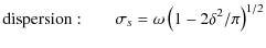 $\displaystyle \displaystyle {\rm dispersion:} \quad\quad \displaystyle \sigma_s = \displaystyle \omega\left(1-2\delta^2/\pi\right)^{1/2}$