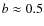 $b\approx0.5$