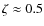 $\zeta\approx0.5$