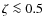 $\zeta \la 0.5$