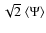 $\sqrt{2}~\langle \Psi \rangle$
