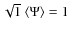 $\sqrt{1}~\langle \Psi \rangle = 1$