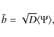 \begin{displaymath}\tilde{b}=\sqrt{D}\langle \Psi \rangle,
\end{displaymath}