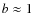 $b\approx 1$