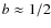 $b\approx 1/2$