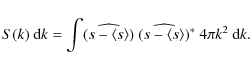 \begin{displaymath}S(k)~{\rm d}k = \int(\widehat{s-\langle s \rangle})~(\widehat{s-\langle s \rangle})^{*}~4\pi k^2~{\rm d}k.
\end{displaymath}