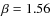 $\beta=1.56$