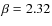 $\beta=2.32$