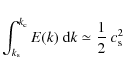 \begin{displaymath}\int_{k_{\rm s}}^{k_{\rm c}} E(k)~{\rm d}k \simeq \frac{1}{2}~c_{\rm s}^2
\end{displaymath}