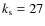 $k_{\rm s}=27$