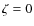 $\zeta =0$