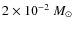 $2 \times 10^{-2}~ M_\odot$