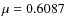 $\mu = 0.6087$