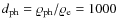 $d_{\rm ph}=\varrho_{\rm ph}/\varrho_{\rm e}=1000$