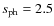 $s_{\rm ph}=2.5$