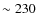 $\sim 230$
