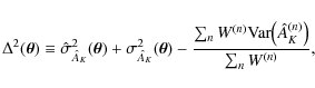 \begin{displaymath}
\Delta^2(\vec\theta) \equiv \hat\sigma^2_{\hat A_K}(\vec\th...
...(n)}
{\rm Var}\bigl( \hat A_K^{(n)} \bigr)}{\sum_n W^{(n)}} ,
\end{displaymath}