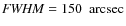 $\mathit{FWHM} =
150 ~\mbox{ arcsec}$