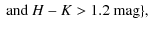 $\displaystyle \mbox{ and } H - K > 1.2 \mbox{ mag} \} ,$