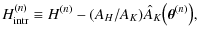 $\displaystyle H_{\rm intr}^{(n)} \equiv H^{(n)} - (A_H / A_K) \hat A_K
\bigl( \vec \theta^{(n)} \bigr) ,$