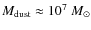$M_{\rm dust} \approx 10^7~M_\odot$