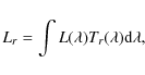 \begin{displaymath}%
L_r = \int{L(\lambda)T_r(\lambda){\rm d}\lambda},
\end{displaymath}