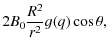 $\displaystyle 2B_{0} \frac{R^{2}}{r^{2}} g(q) \cos \theta,$
