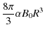 $\displaystyle \frac{ 8 \pi}{3} \alpha B_{0} R^{3}$