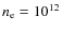 $n_{\rm e}=10^{12}$