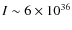 $I \sim 6 \times 10^{36}$