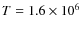 $T= 1.6 \times 10^{6}$