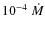 $10^{-4}~\dot{M}$